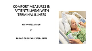COMFORT MEASURES IN
PATIENTS LIVING WITH
TERMINAL ILLNESS
NSG 777 PRESENTATION
BY
TAIWO GRACE OLUWABUNMI
 