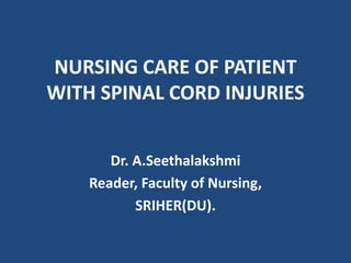 NURSING CARE OF PATIENT
WITH SPINAL CORD INJURIES
Dr. A.Seethalakshmi
Reader, Faculty of Nursing,
SRIHER(DU).
 