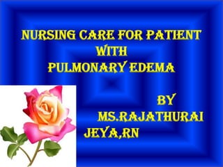 NURSING CARE FOR PATIENT WITHPULMONARY EDEMA                                ByMS.RajathuraiJeya,RN 
