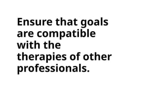 Ensure that goals
are compatible
with the
therapies of other
professionals.
 