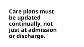 Care plans must
be updated
continually, not
just at admission
or discharge.
 