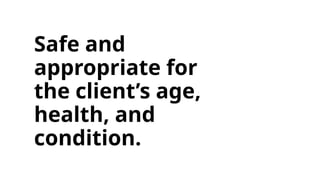 Safe and
appropriate for
the client’s age,
health, and
condition.
 
