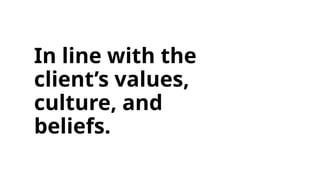In line with the
client’s values,
culture, and
beliefs.
 
