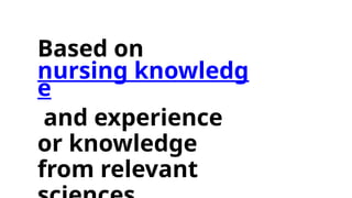Based on
nursing knowledg
e
and experience
or knowledge
from relevant
 