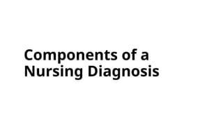 Components of a
Nursing Diagnosis
 