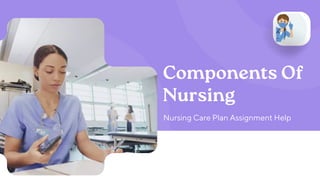 Components Of
Nursing
Nursing Care Plan Assignment Help
 