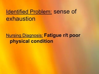 Identified Problem: sense of exhaustion Nursing Diagnosis:Fatigue r/t poor physical condition