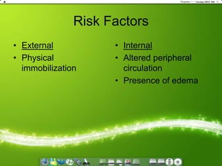 Risk FactorsExternalPhysical immobilizationInternalAltered peripheral circulationPresence of edema