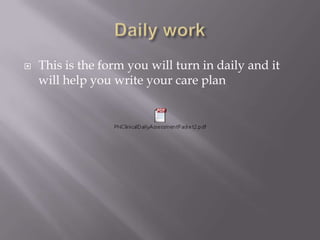    This is the form you will turn in daily and it
    will help you write your care plan
 
