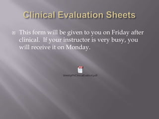    This form will be given to you on Friday after
    clinical. If your instructor is very busy, you
    will receive it on Monday.
 