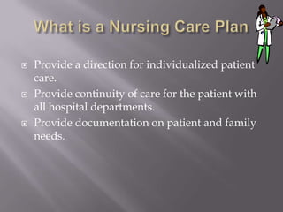    Provide a direction for individualized patient
    care.
   Provide continuity of care for the patient with
    all hospital departments.
   Provide documentation on patient and family
    needs.
 