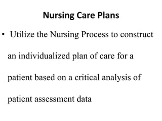 Nursing Care Plans
• Utilize the Nursing Process to construct
an individualized plan of care for a
patient based on a critical analysis of
patient assessment data
 