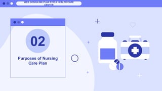Purposes of Nursing
Care Plan
02
WEB DESIGN MK PLAN FOR A HEALTH CARE
CENTER
 