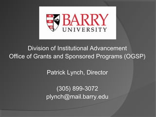 Division of Institutional Advancement
Office of Grants and Sponsored Programs (OGSP)
Patrick Lynch, Director
(305) 899-3072
plynch@mail.barry.edu
 