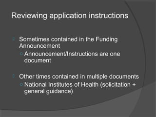 Reviewing application instructions
 Sometimes contained in the Funding
Announcement
o Announcement/Instructions are one
document
 Other times contained in multiple documents
o National Institutes of Health (solicitation +
general guidance)
 