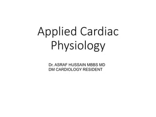 Applied Cardiac
Physiology
Dr. ASRAF HUSSAIN MBBS MD
DM CARDIOLOGY RESIDENT
 