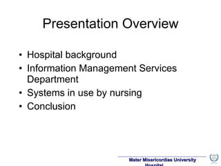 Presentation Overview Hospital background Information Management Services Department Systems in use by nursing Conclusion 