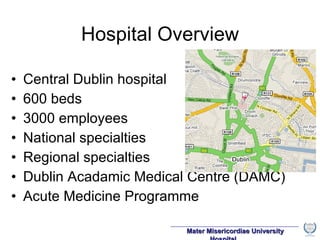 Hospital Overview Central Dublin hospital 600 beds 3000 employees National specialties Regional specialties Dublin Acadamic Medical Centre (DAMC) Acute Medicine Programme 
