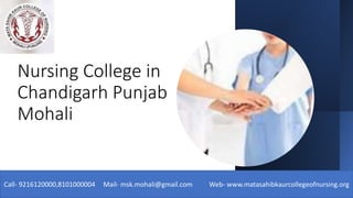 Nursing College in
Chandigarh Punjab
Mohali
Call- 9216120000,8101000004 Mail- msk.mohali@gmail.com Web- www.matasahibkaurcollegeofnursing.org
 