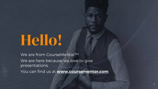 Hello!
We are from CourseMentor™
We are here because we love to give
presentations.
You can find us at www.coursementor.com
3
 