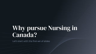 Why pursue Nursing in
Canada?
Let’s start with the first set of slides
 