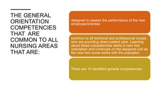 THE GENERAL
ORIENTATION
COMPETENCIES
THAT ARE
COMMON TO ALL
NURSING AREAS
THAT ARE:
designed to assess the performance of ...