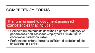 COMPETENCY FORMS
The form is used to document assessed
competencies that include :
• Competency statements describes a gen...