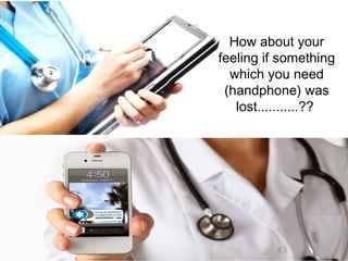 How about your
feeling if something
which you need
(handphone) was
lost...........??
 