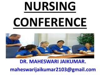 NURSING
CONFERENCE
DR. MAHESWARI JAIKUMAR.
maheswarijaikumar2103@gmail.com
 