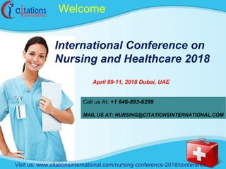 Welcome
International Conference on
Nursing and Healthcare 2018
April 09-11, 2018 Dubai, UAE
Call us At: +1 646-893-6299
MAIL US AT: NURSING@CITATIONSINTERNATIONAL.COM
Visit us: www.citationsinternational.com/nursing-conference-2018/conference
 