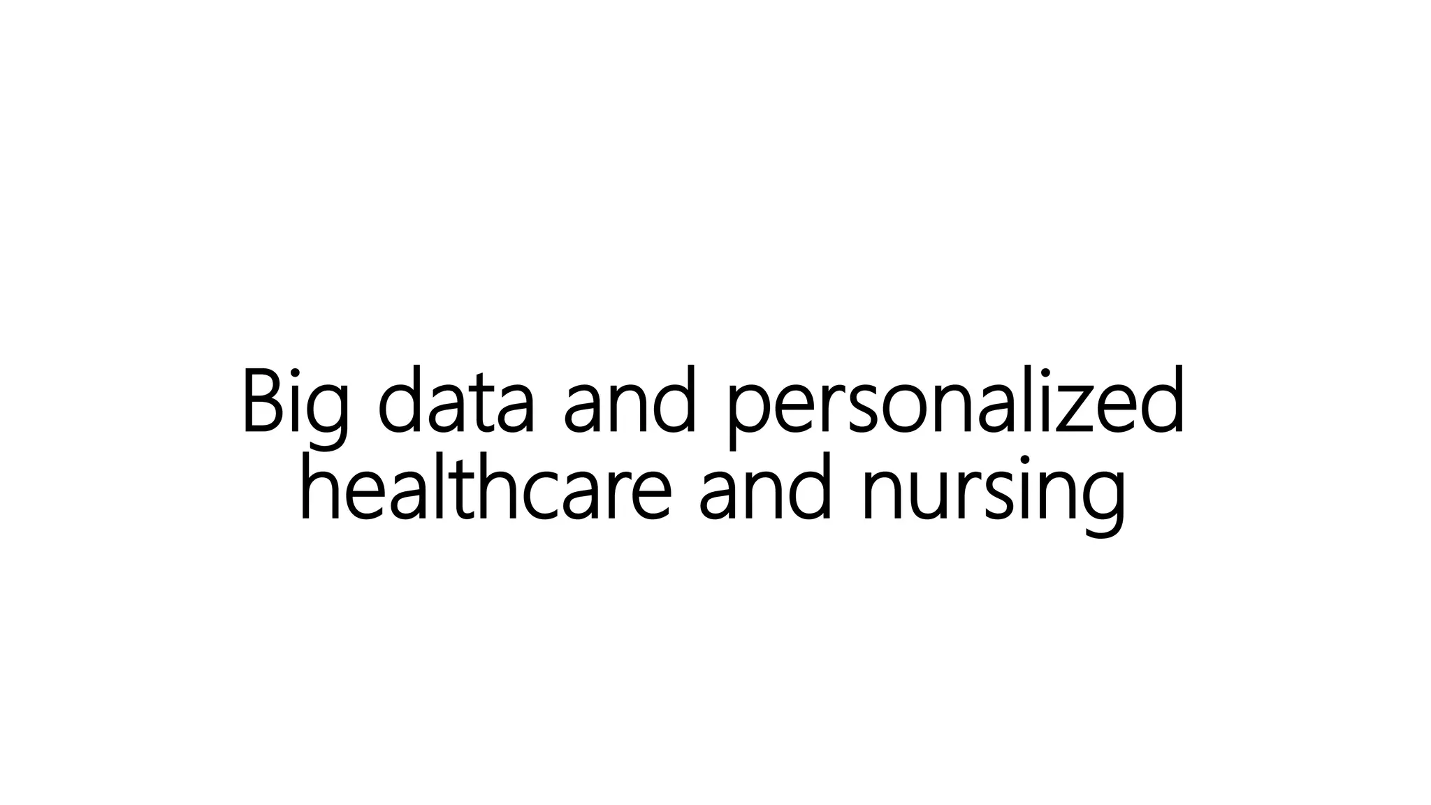 Big data and personalized
healthcare and nursing
 