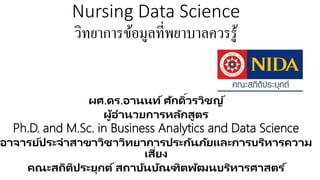 Nursing Data Science
วิทยาการข้อมูลที่พยาบาลควรรู้
ผศ.ดร.อานนท์ศักดิ์วรวิชญ์
ผู้อานวยการหลักสูตร
Ph.D. and M.Sc. in Business Analytics and Data Science
อาจารย์ประจาสาขาวิชาวิทยาการประกันภัยและการบริหารความ
เสี่ยง
คณะสถิติประยุกต์สถาบันบัณฑิตพัฒนบริหารศาสตร ์
 