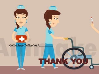 THANK YOU
AreYouReadyToPlanCare? ……………………….
 