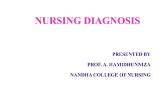 NURSING DIAGNOSIS
PRESENTED BY
PROF. A. HAMIDHUNNIZA
NANDHA COLLEGE OF NURSING
 