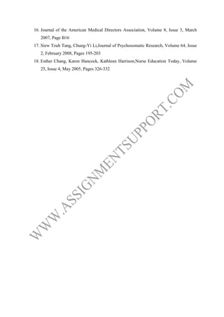 16. Journal of the American Medical Directors Association, Volume 8, Issue 3, March
2007, Page B16
17. Siew Tzuh Tang, Chung-Yi Li,Journal of Psychosomatic Research, Volume 64, Issue
2, February 2008, Pages 195-203
18. Esther Chang, Karen Hancock, Kathleen Harrison,Nurse Education Today, Volume
25, Issue 4, May 2005, Pages 326-332

 