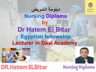 ‫التمريض‬ ‫دبلومة‬
Nursing Diploma
by
Dr Hatem El Bitar
Egyptian fellowship
Lecturer in Daal Academy
 