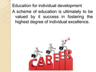 Education for individual development
A scheme of education is ultimately to be
valued by it success in fostering the
highest degree of individual excellence.
 
