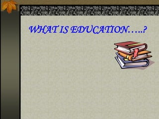 WHAT IS EDUCATION…..?
 