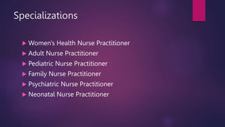 Specializations
 Women's Health Nurse Practitioner
 Adult Nurse Practitioner
 Pediatric Nurse Practitioner
 Family Nurse Practitioner
 Psychiatric Nurse Practitioner
 Neonatal Nurse Practitioner
 