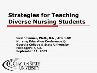 Strategies for Teaching Diverse Nursing Students Susan Sanner, Ph.D., R.N., ACNS-BC Nursing Education Conference @ Georgia College & State University Milledgeville, Ga. September 11, 2009 