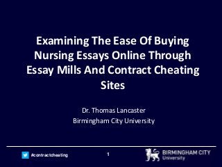 1#contractcheating
Examining The Ease Of Buying
Nursing Essays Online Through
Essay Mills And Contract Cheating
Sites
Dr. ...