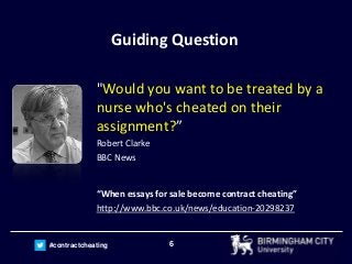 6#contractcheating
Guiding Question
"Would you want to be treated by a
nurse who's cheated on their
assignment?”
Robert Cl...