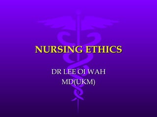 NURSING ETHICS DR LEE OI WAH MD(UKM) 