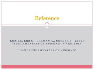 KOZIER, ERB G., BERMAN A., SNYDER S. (2004)
“FUNDAMENTALS OF NURSING” 7 TH EDITION
UDAN “FUNDAMENTALS OF NURSING”
Reference
 