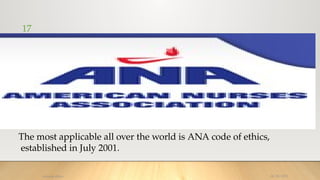 17
08/25/2025
nursing ethics
The most applicable all over the world is ANA code of ethics,
established in July 2001.
 