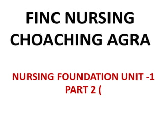 FINC NURSING
CHOACHING AGRA
NURSING FOUNDATION UNIT -1
PART 2 (
 