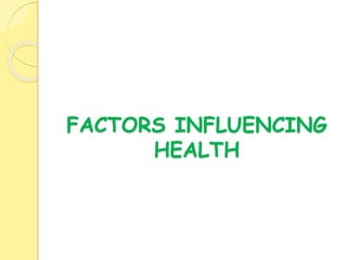 FACTORS INFLUENCING
HEALTH
 