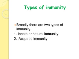 Types of immunity
Broadly there are two types of
immunity.
1. Innate or natural immunity
2. Acquired immunity
 