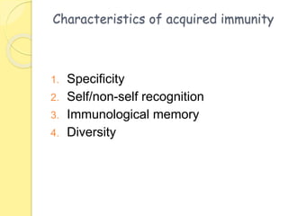 Characteristics of acquired immunity
1. Specificity
2. Self/non-self recognition
3. Immunological memory
4. Diversity
 