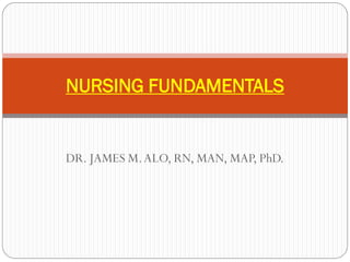 NURSING FUNDAMENTALS


DR. JAMES M. ALO, RN, MAN, MAP, PhD.
 